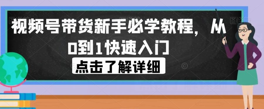 视频号带货新手必学教程，从0到1快速入门