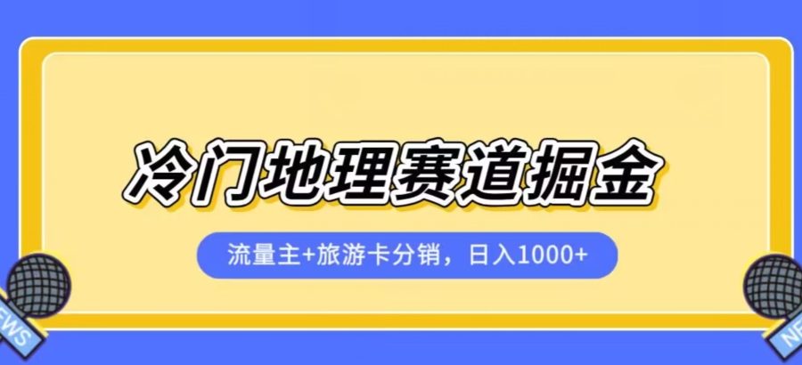 冷门地理赛道流量主+旅游卡分销全新课程，日入四位数，小白容易上手