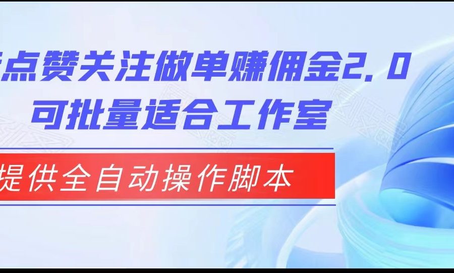 抖音点赞关注做单赚佣金2.0，提供全自动操作脚本、适合工作室可批量