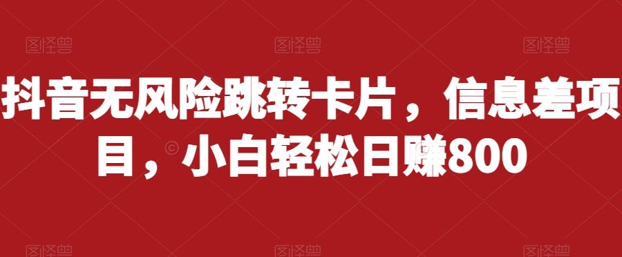 抖音无风险跳转卡片，信息差项目，小白轻松日赚800