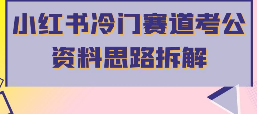 小红书冷门赛道考公资料思路拆解，简单搬运无需操作，转化高涨粉快轻松月入过万