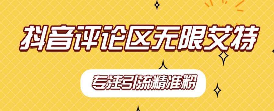 【稳定版】抖音评论区无限艾特引流精准粉