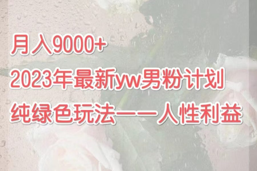 （7111期）月入9000+2023年9月最新yw男粉计划绿色玩法——人性之利益