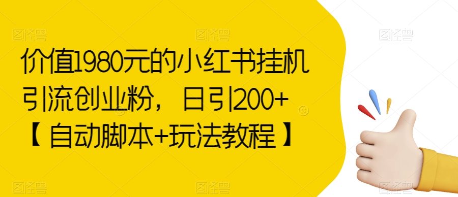 价值1980元的小红书挂机引流创业粉，日引200+【自动脚本+玩法教程】【揭秘】