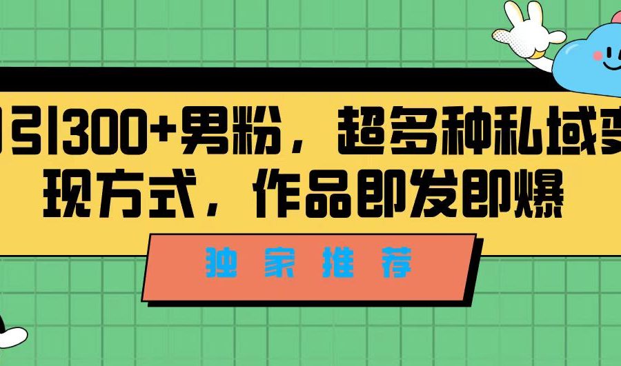 （7048期）独家推荐！日引300+男粉，超多种私域变现方式，作品即发即报