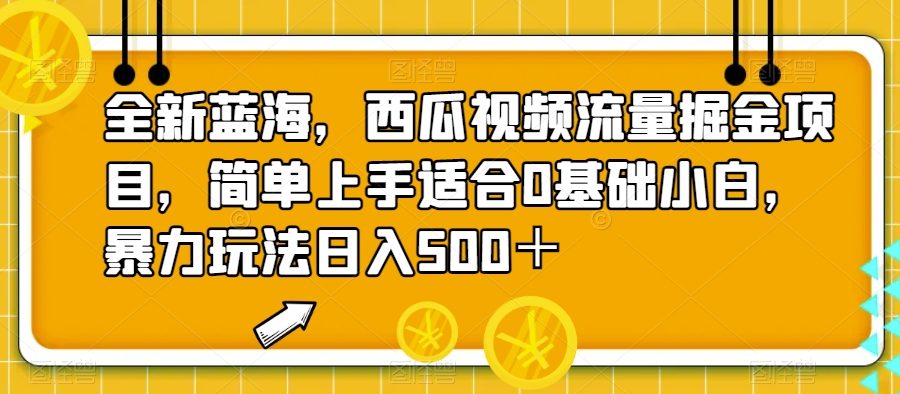 全新蓝海，西瓜视频流量掘金项目，简单上手适合0基础小白，暴力玩法日入500＋【揭秘】
