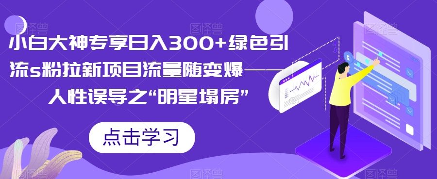 小白大神专享日入300+绿色引流s粉拉新项目流量随变爆——人性误导之“明星塌房”