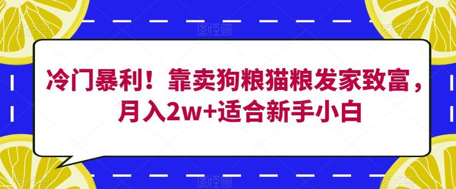 冷门暴利！靠卖狗粮猫粮发家致富，月入2w+适合新手小白【揭秘】