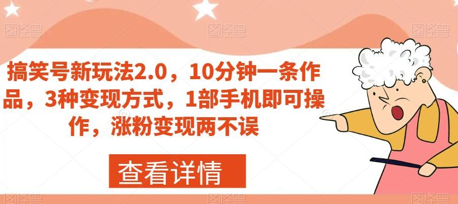 搞笑号新玩法2.0，10分钟一条作品，3种变现方式，1部手机即可操作，涨粉变现两不误