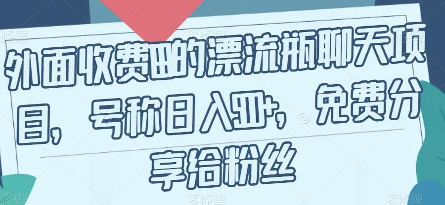 外面收费199的漂流瓶聊天项目，号称日入500+【揭秘】