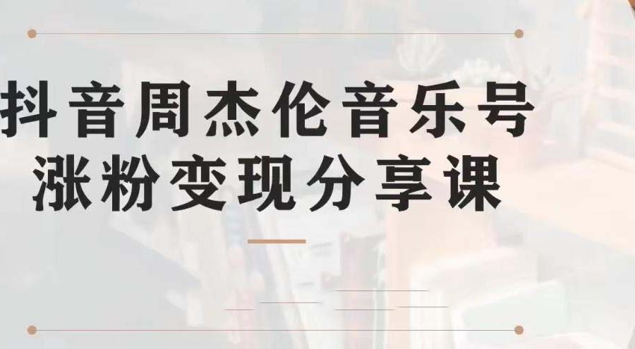 （6961期）副业拆解：抖音杰伦音乐号涨粉变现项目 视频版一条龙实操玩法（教程+素材）