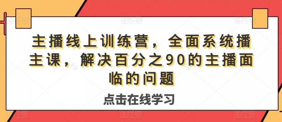 主播线上训练营，全面系统‮播主‬课，解决‮分百‬之90的主播面‮的临‬问题