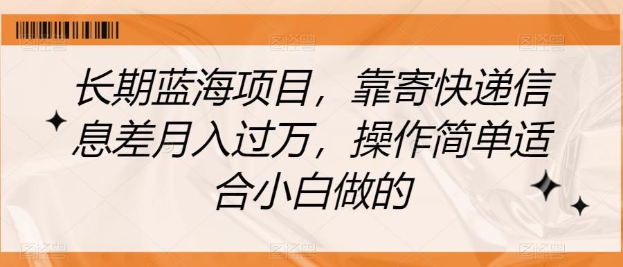 长期蓝海项目，靠寄快递信息差月入过万，操作简单适合小白做的【揭秘】