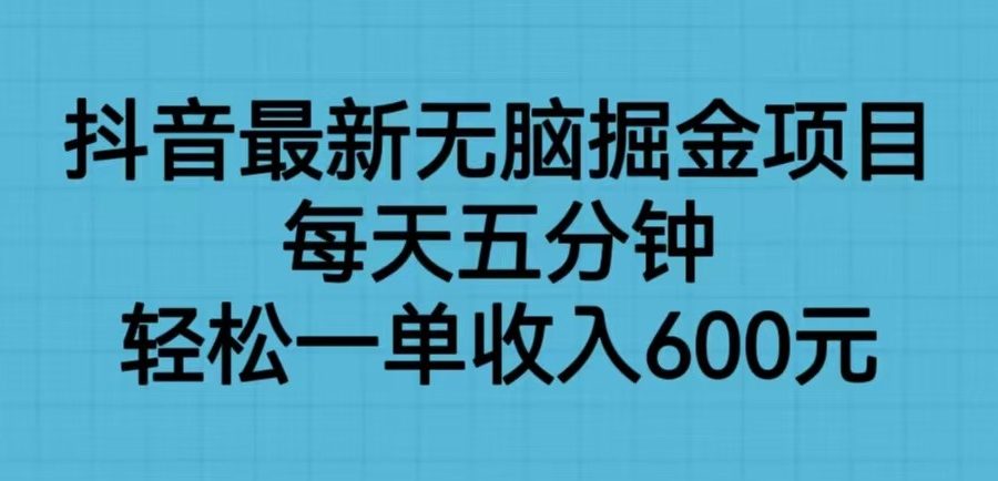 抖音最新无脑掘金项目，每天五分钟，轻松一单收入600元