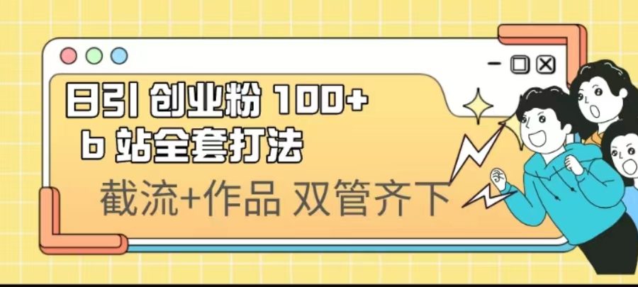 （6792期）日引创业粉 100+  b 站全套打法【实操视频】