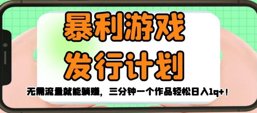 暴利游戏发行计划，无需流量就能躺赚，三分钟一个作品轻松日入1千【揭秘】