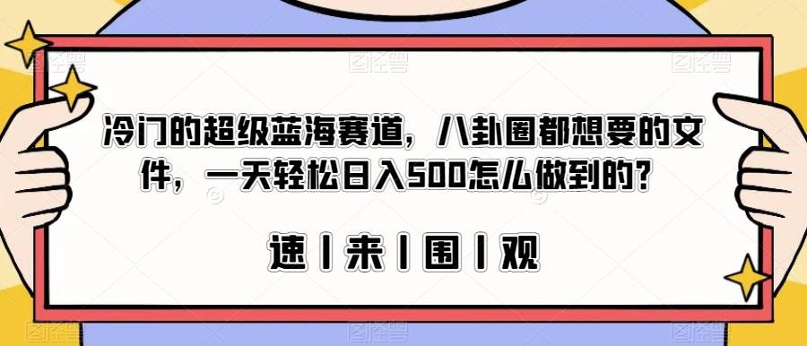 冷门的超级蓝海赛道，八卦圈都想要的文件，一天轻松日入500怎么做到的？【揭秘】