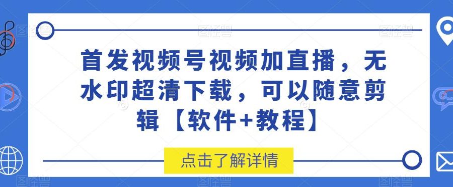首发视频号视频加直播无水印超清下载，可以随意剪辑【软件+教程】