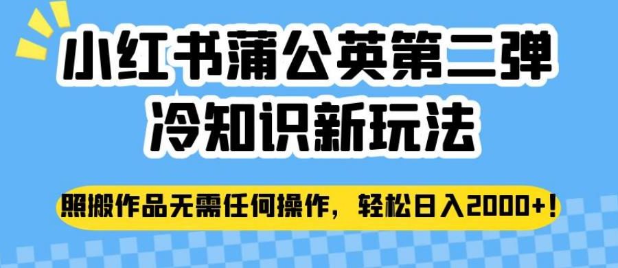 小红书蒲公英第二弹冷知识新玩法，照搬作品无需任何操作，轻松日入2000+【揭秘】