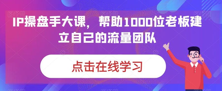 IP操盘手大课，帮助1000位老板建立自己的流量团队