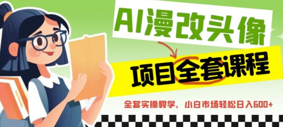 （6628期）AI漫改头像全套课程，实操变现，小白轻轻松松日入600+