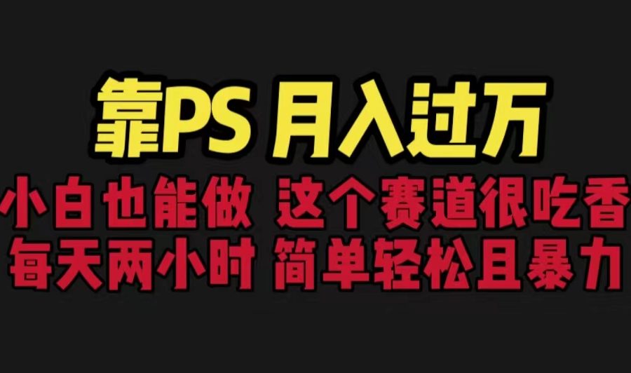 （6604期）靠PS月入过万 小白做这个赛道很吃香 每天2小时，简单且暴利（教学+170G资料