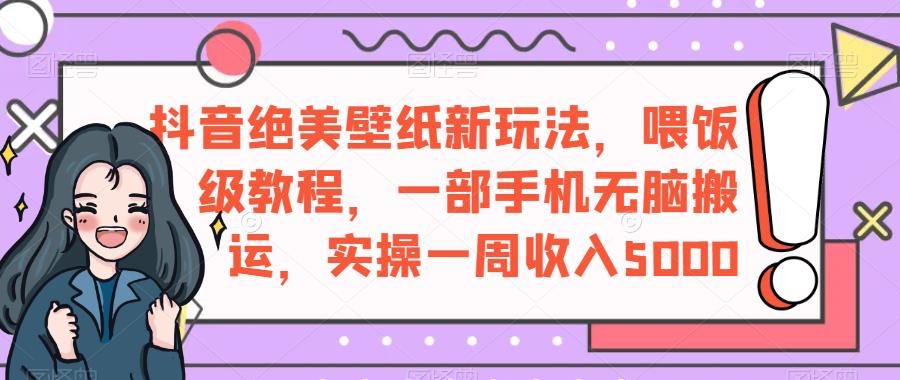 抖音绝美壁纸新玩法，喂饭级教程，一部手机无脑搬运，实操一周收入5000【揭秘】