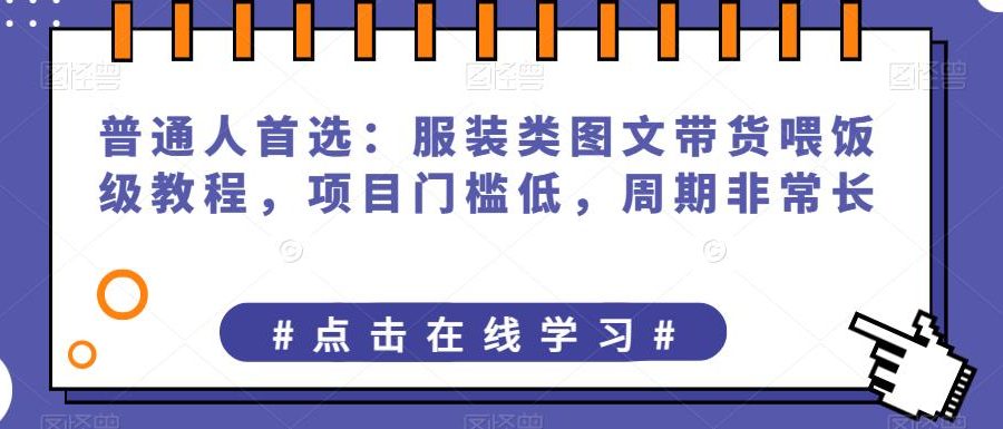 普通人首选：服装类图文带货喂饭级教程，项目门槛低，周期非常长