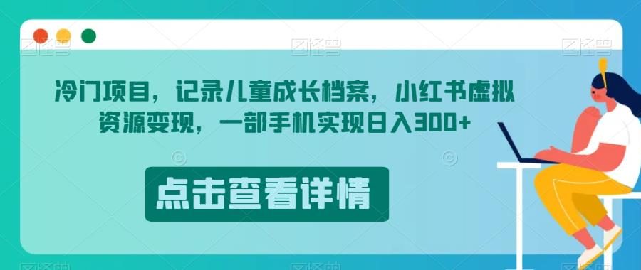 冷门项目，记录儿童成长档案，小红书虚拟资源变现，一部手机实现日入300+【揭秘】