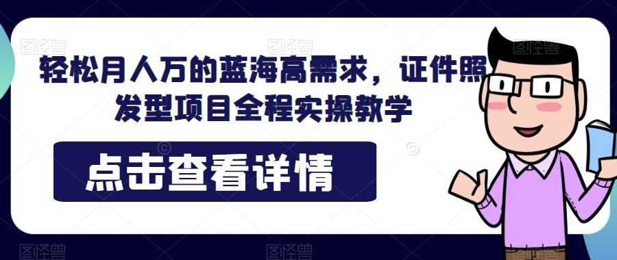 轻松月人万的蓝海高需求，证件照发型项目全程实操教学【揭秘】