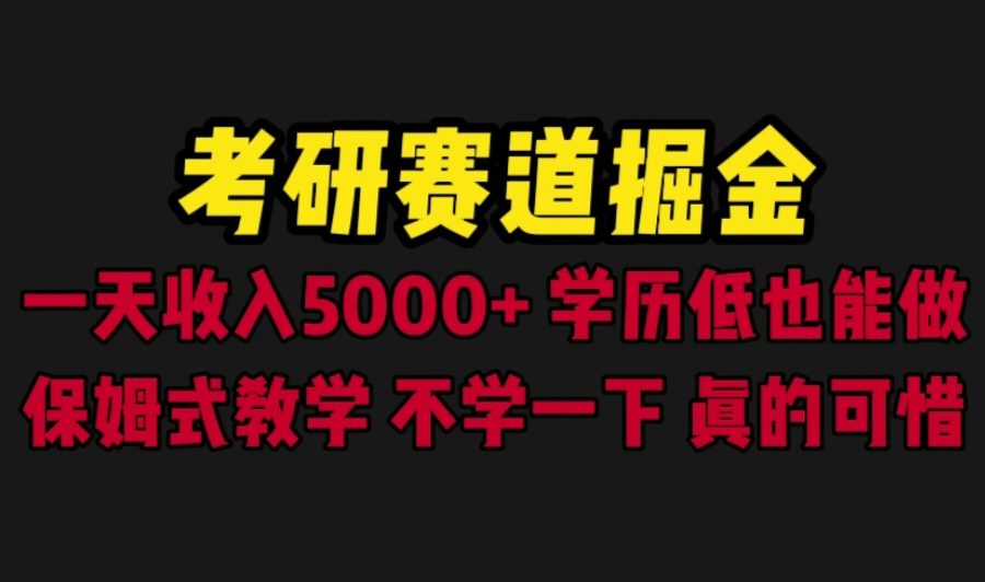 （6498期）考研赛道掘金，一天5000+学历低也能做，保姆式教学，不学一下，真的可惜