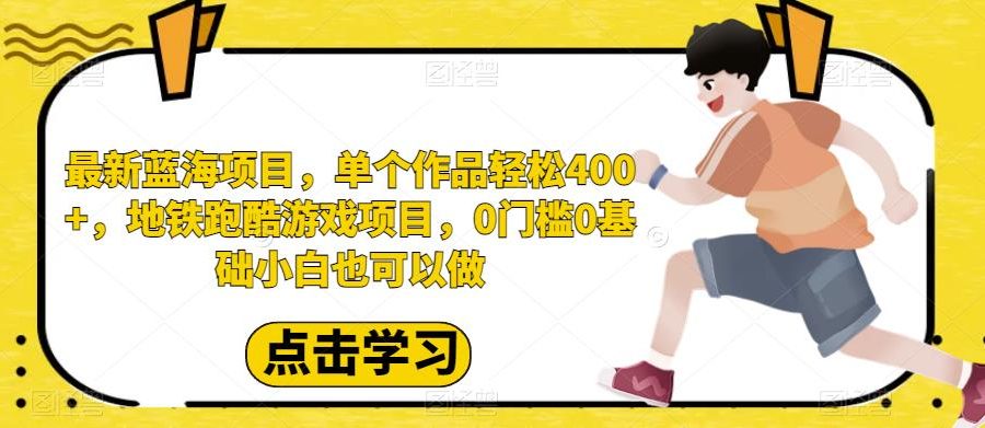 最新蓝海项目，单个作品轻松400+，地铁跑酷游戏项目，0门槛0基础小白也可以做【揭秘】