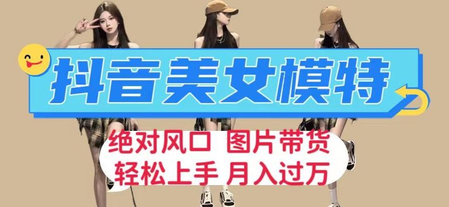 抖音美女模特图片带货，每天半小时发两张图片，月入过万，轻松躺赚【揭秘】