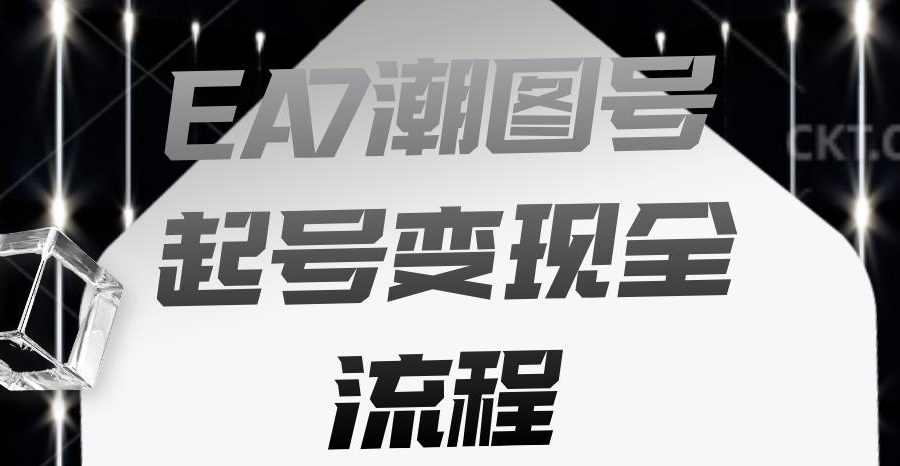 EA7潮图号起号变现全流程，快速起号飞速涨粉【揭秘】