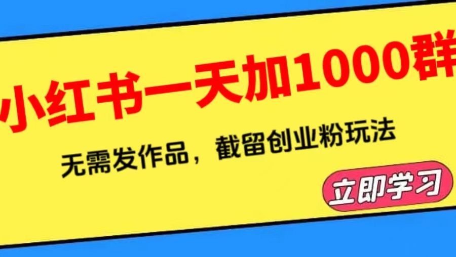 （6306期）小红书一天加1000群，无需发作品，截留创业粉玩法    （附软件）