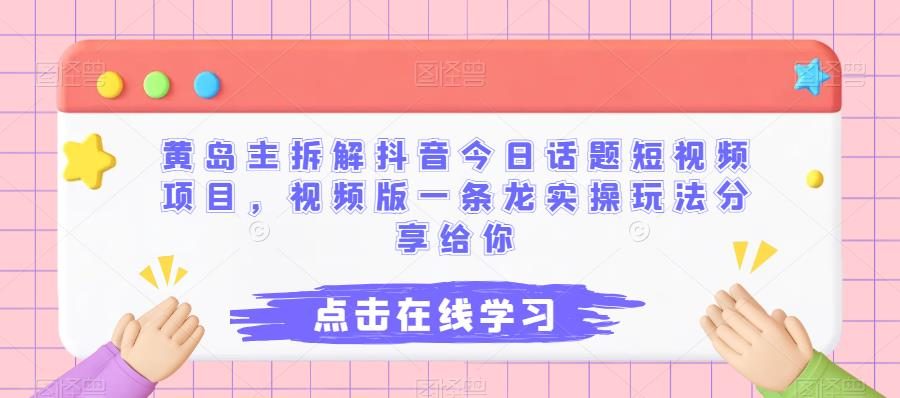 黄岛主拆解抖音今日话题短视频项目，视频版一条龙实操玩法分享给你