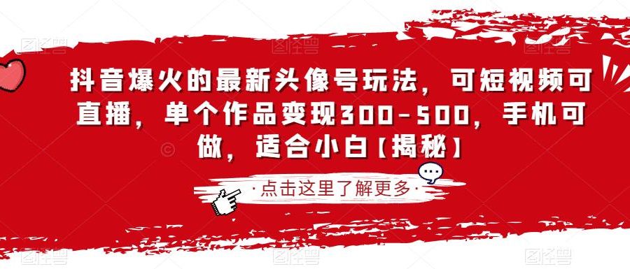 抖音爆火的最新头像号玩法，可短视频可直播，单个作品变现300-500，手机可做，适合小白【揭秘】