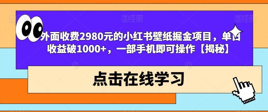 外面收费2980元的小红书壁纸掘金项目，单日收益破1000+，一部手机即可操作【揭秘】