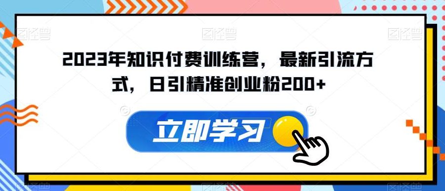 2023年知识付费训练营，最新引流方式，日引精准创业粉200+【揭秘】