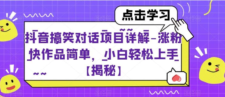 抖音搞笑对话项目详解-涨粉快作品简单，小白轻松上手【揭秘】