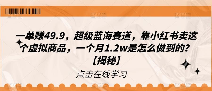一单赚49.9，超级蓝海赛道，靠小红书卖这个虚拟商品，一个月1.2w是怎么做到的？【揭秘】