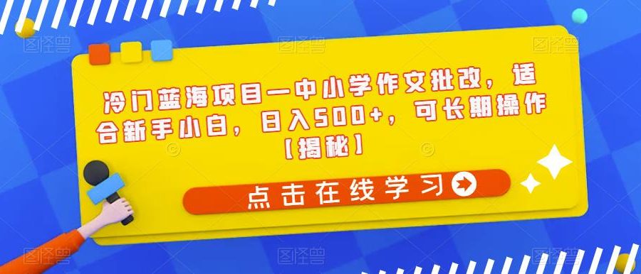 冷门蓝海项目—中小学作文批改，适合新手小白，日入500+，可长期操作【揭秘】
