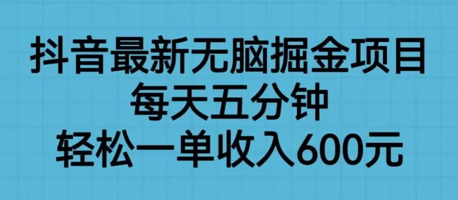 抖音最新无脑掘金项目，每天五分钟，轻松一单收入600元【揭秘】