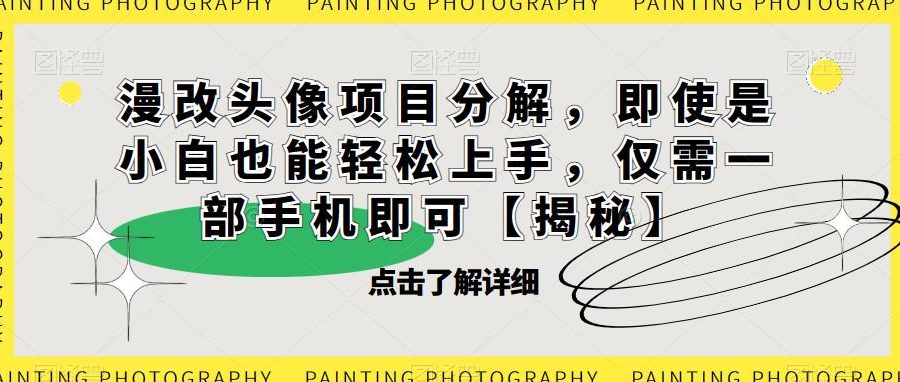 漫改头像项目分解，即使是小白也能轻松上手，仅需一部手机即可【揭秘】