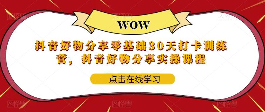 （5988期）抖音好物分享0基础30天-打卡特训营，抖音好物分享实操课程