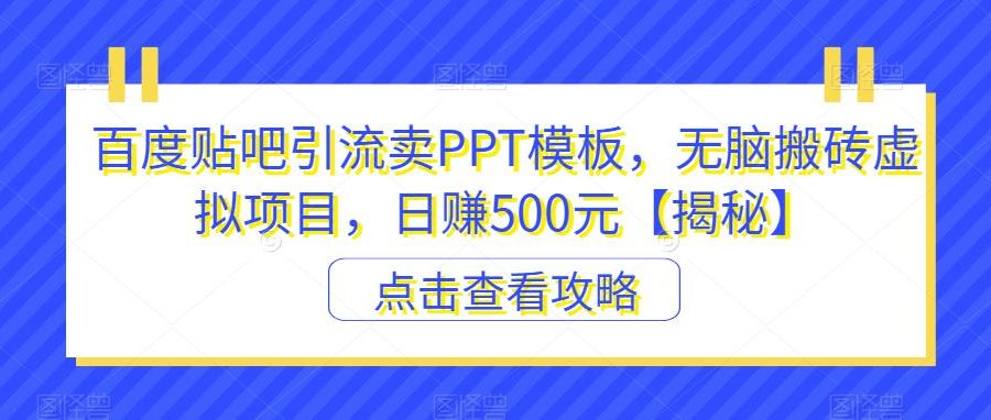 百度贴吧引流卖PPT模板，无脑搬砖虚拟项目，日赚500元【揭秘】