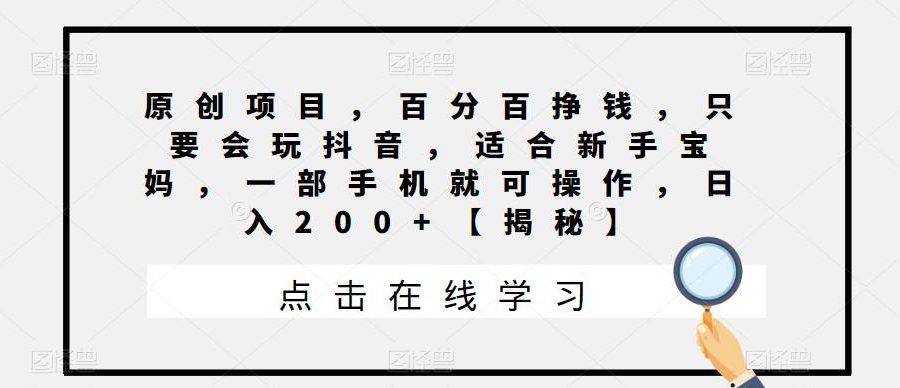 原创项目，百分百挣钱，只要会玩抖音，适合新手宝妈，一部手机就可操作，日入200+【揭秘】