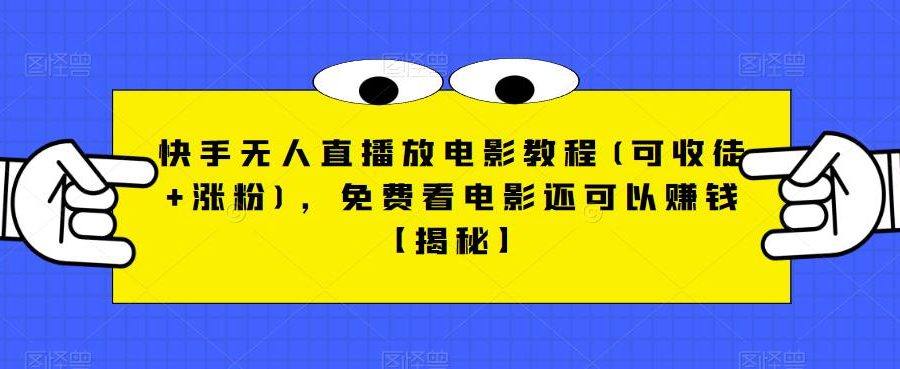 快手无人直播放电影教程(可收徒+涨粉)，免费看电影还可以赚钱【揭秘】