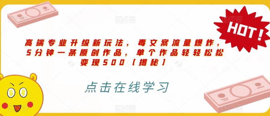 高端专业升级新玩法，毒文案流量爆炸，5分钟一条原创作品，单个作品轻轻松松变现500【揭秘】