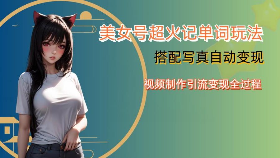 YY短视频系列美女号写真暴力变现第四期，美女号超火记单词玩法，视频制作引流变现全过程【揭秘】
